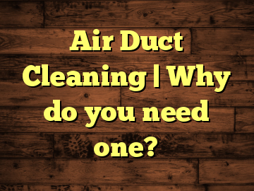 Air Duct Cleaning | Why do you need one?