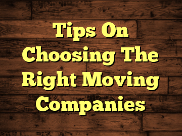 Tips On Choosing The Right Moving Companies